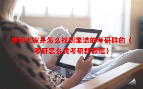 想问大家是怎么找到靠谱的考研群的（考研怎么找考研群微信）
