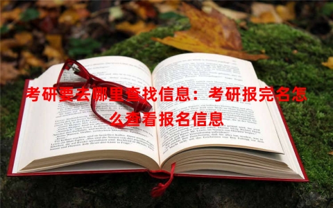 考研要去哪里查找信息：考研报完名怎么查看报名信息