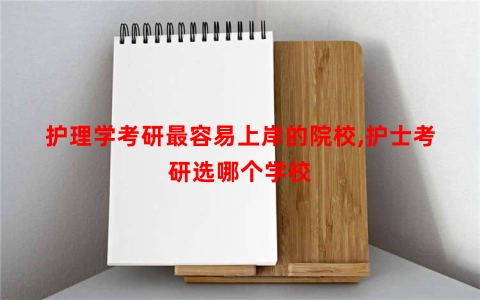 护理学考研最容易上岸的院校,护士考研选哪个学校