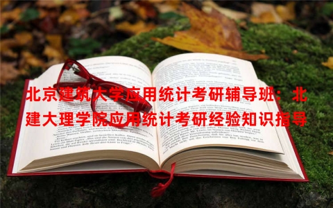 北京建筑大学应用统计考研辅导班：北建大理学院应用统计考研经验知识指导