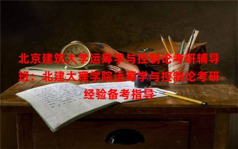北京建筑大学运筹学与控制论考研辅导班：北建大理学院运筹学与控制论考研经验备考指导
