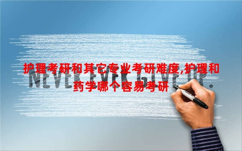 护理考研和其它专业考研难度,护理和药学哪个容易考研