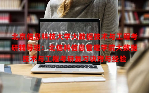 北京信息科技大学大数据技术与工程考研辅导班：北信科信息管理学院大数据技术与工程考研复习诀窍与经验