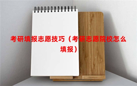 考研填报志愿技巧（考研志愿院校怎么填报）