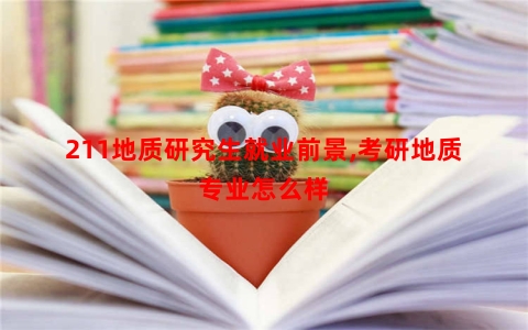 211地质研究生就业前景,考研地质专业怎么样