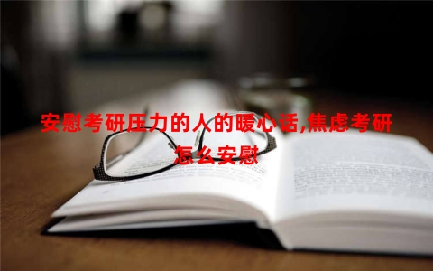 安慰考研压力的人的暖心话,焦虑考研怎么安慰