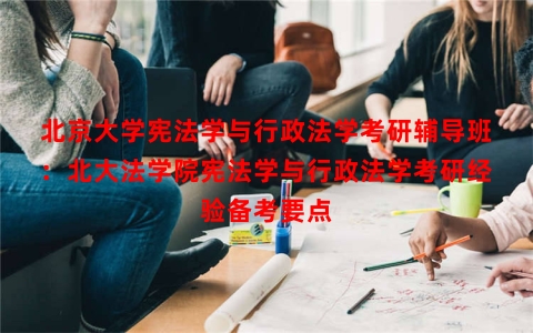 北京大学宪法学与行政法学考研辅导班：北大法学院宪法学与行政法学考研经验备考要点