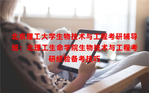 北京理工大学生物技术与工程考研辅导班：北理工生命学院生物技术与工程考研经验备考技巧
