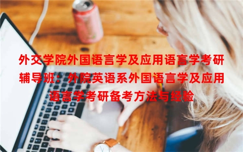 外交学院外国语言学及应用语言学考研辅导班：外院英语系外国语言学及应用语言学考研备考方法与经验