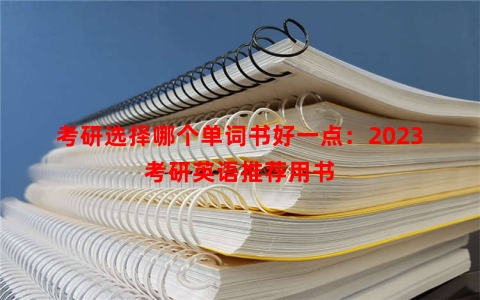 考研选择哪个单词书好一点：2023考研英语推荐用书