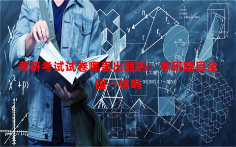考研考试试卷哪里出题的：考研题目全国一样吗
