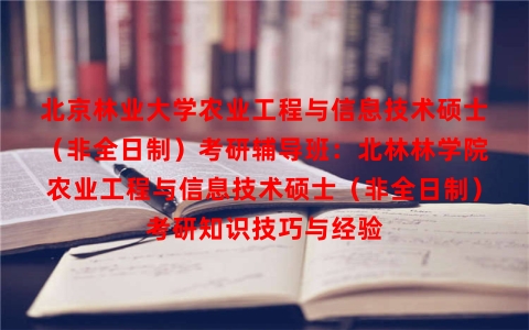 北京林业大学农业工程与信息技术硕士（非全日制）考研辅导班：北林林学院农业工程与信息技术硕士（非全日制）考研知识技巧与经验