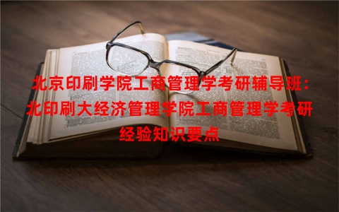 北京印刷学院工商管理学考研辅导班：北印刷大经济管理学院工商管理学考研经验知识要点