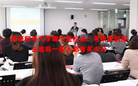 考研和考大学哪个轻松点：考研真的那么难吗一般人都考多少分