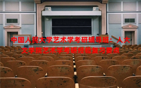 中国人民大学艺术学考研辅导班：人大文学院艺术学考研经验复习要点