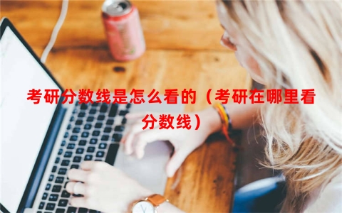 考研分数线是怎么看的（考研在哪里看分数线）