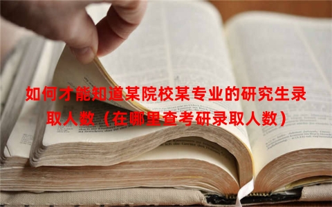 如何才能知道某院校某专业的研究生录取人数（在哪里查考研录取人数）
