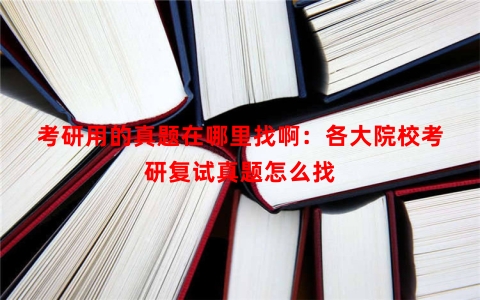 考研用的真题在哪里找啊：各大院校考研复试真题怎么找