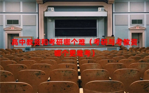高中教资和考研哪个难（考研与考教资哪个更难考）