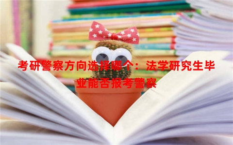 考研警察方向选择哪个：法学研究生毕业能否报考警察