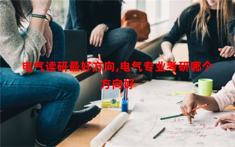 电气读研最好方向,电气专业考研哪个方向好
