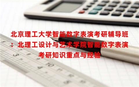 北京理工大学智能数字表演考研辅导班：北理工设计与艺术学院智能数字表演考研知识重点与经验