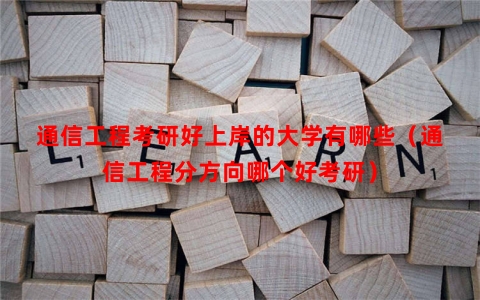 通信工程考研好上岸的大学有哪些（通信工程分方向哪个好考研）