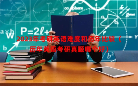 2023年考研英语难度和历年比较（历年英语考研真题哪个好）