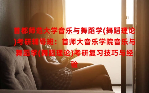 首都师范大学音乐与舞蹈学(舞蹈理论)考研辅导班：首师大音乐学院音乐与舞蹈学(舞蹈理论)考研复习技巧与经验