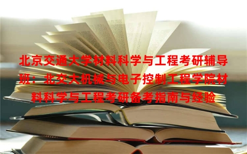 北京交通大学材料科学与工程考研辅导班：北交大机械与电子控制工程学院材料科学与工程考研备考指南与经验