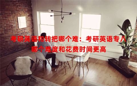 考研英语和转把哪个难：考研英语专八哪个难度和花费时间更高