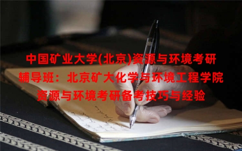 中国矿业大学(北京)资源与环境考研辅导班：北京矿大化学与环境工程学院资源与环境考研备考技巧与经验