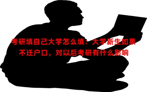 考研填自己大学怎么填：大学新生如果不迁户口，对以后考研有什么影响