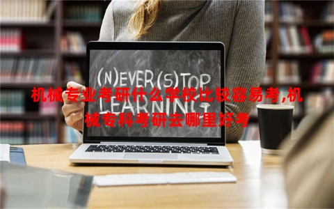 机械专业考研什么学校比较容易考,机械专科考研去哪里好考