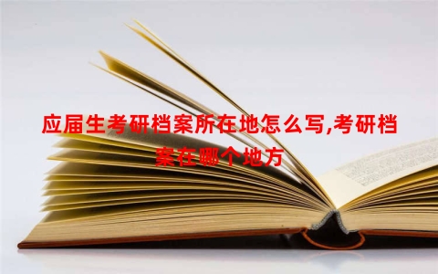 应届生考研档案所在地怎么写,考研档案在哪个地方