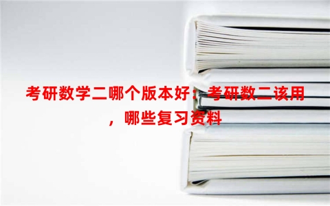 考研数学二哪个版本好：考研数二该用，哪些复习资料