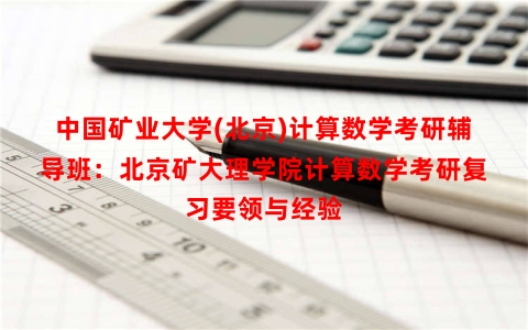 中国矿业大学(北京)计算数学考研辅导班：北京矿大理学院计算数学考研复习要领与经验