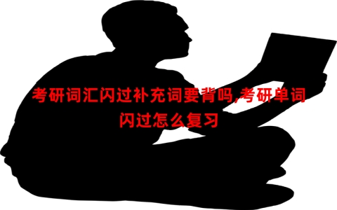 考研词汇闪过补充词要背吗,考研单词闪过怎么复习