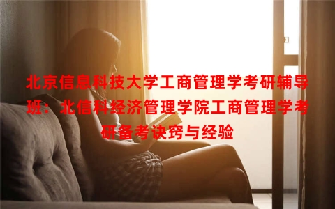 北京信息科技大学工商管理学考研辅导班：北信科经济管理学院工商管理学考研备考诀窍与经验