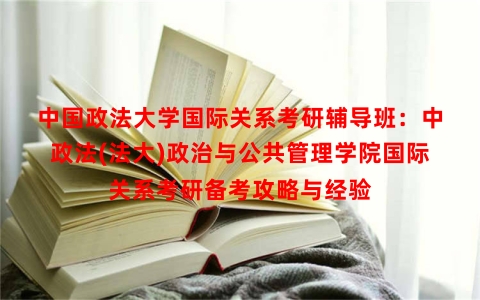 中国政法大学国际关系考研辅导班：中政法(法大)政治与公共管理学院国际关系考研备考攻略与经验