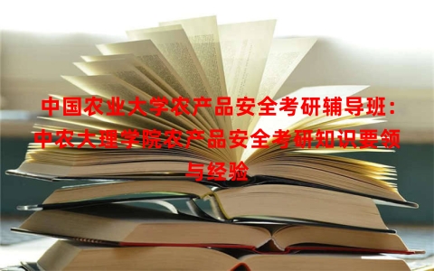 中国农业大学农产品安全考研辅导班：中农大理学院农产品安全考研知识要领与经验
