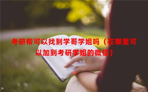 考研帮可以找到学哥学姐吗（在哪里可以加到考研学姐的微信）