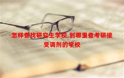 怎样查找研究生学校,到哪里查考研接受调剂的学校