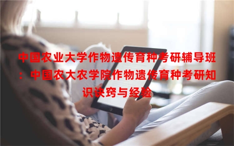 中国农业大学作物遗传育种考研辅导班：中国农大农学院作物遗传育种考研知识诀窍与经验