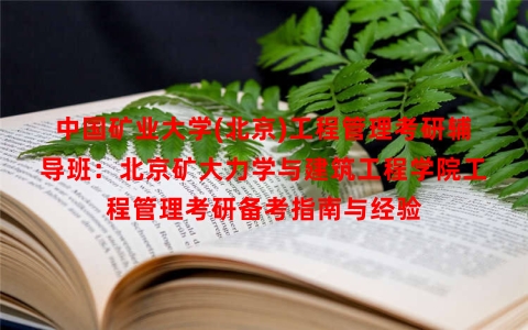 中国矿业大学(北京)工程管理考研辅导班：北京矿大力学与建筑工程学院工程管理考研备考指南与经验