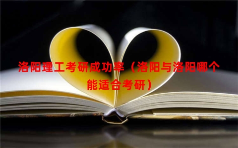 洛阳理工考研成功率（洛阳与洛阳哪个能适合考研）