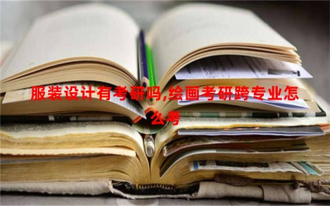 服装设计有考研吗,绘画考研跨专业怎么考