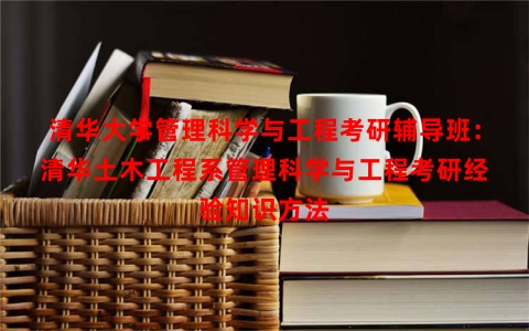 清华大学管理科学与工程考研辅导班：清华土木工程系管理科学与工程考研经验知识方法