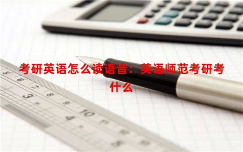考研英语怎么读语音：英语师范考研考什么