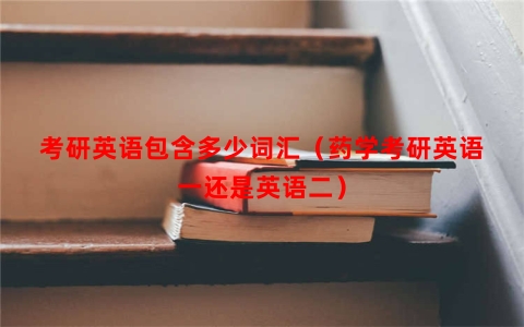 考研英语包含多少词汇（药学考研英语一还是英语二）